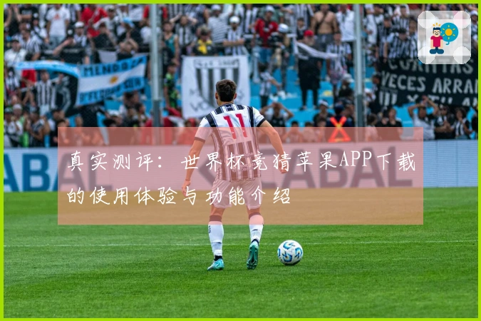 真实测评：世界杯竞猜苹果APP下载的使用体验与功能介绍