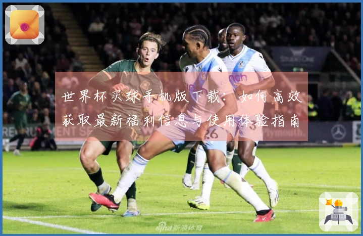 世界杯买球手机版下载：如何高效获取最新福利信息与使用体验指南