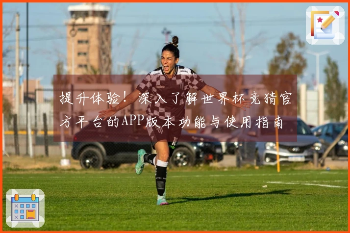提升体验！深入了解世界杯竞猜官方平台的APP版本功能与使用指南