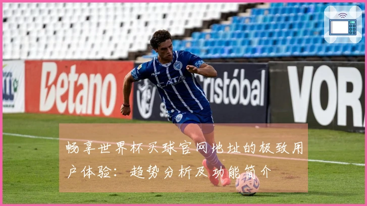 畅享世界杯买球官网地址的极致用户体验：趋势分析及功能简介