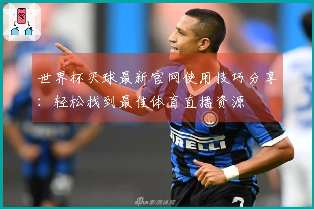 世界杯买球最新官网使用技巧分享:轻松找到最佳体育直播资源