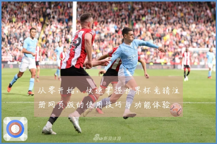 从零开始，快速掌握世界杯竞猜注册网页版的使用技巧与功能体验