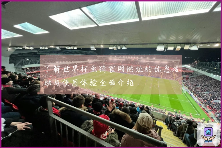 了解世界杯竞猜官网地址的优惠活动与使用体验全面介绍