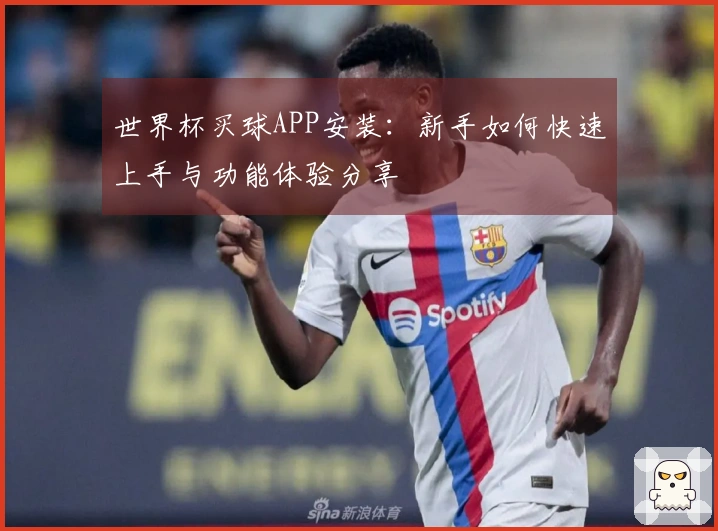 世界杯买球APP安装：新手如何快速上手与功能体验分享