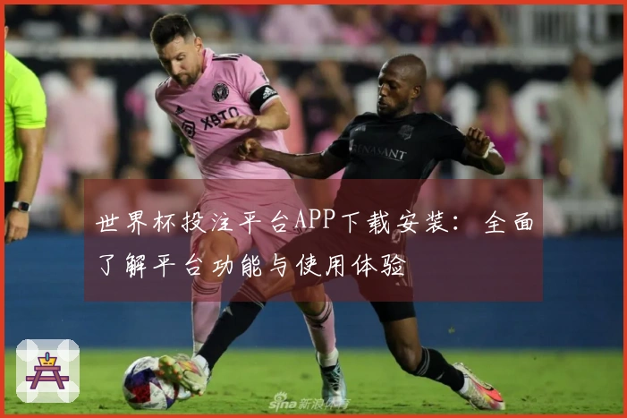 世界杯投注平台APP下载安装：全面了解平台功能与使用体验