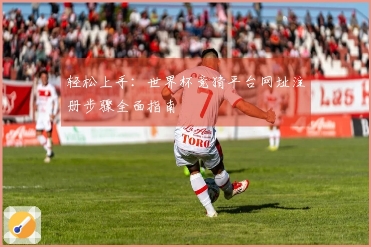 轻松上手：世界杯竞猜平台网址注册步骤全面指南