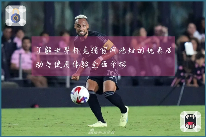 了解世界杯竞猜官网地址的优惠活动与使用体验全面介绍