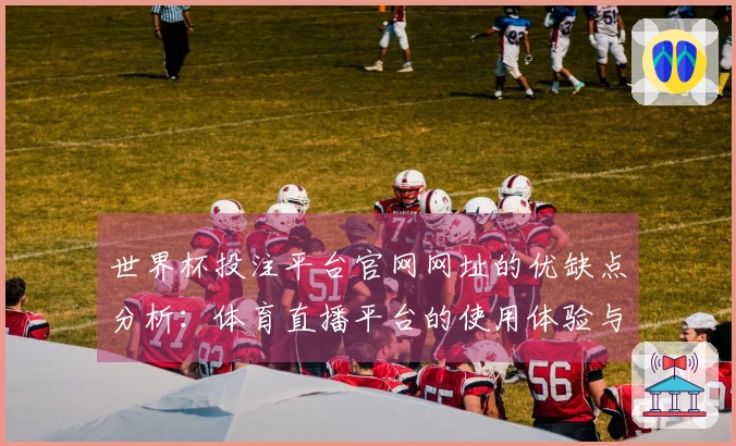 世界杯投注平台官网网址的优缺点分析：体育直播平台的使用体验与功能评测