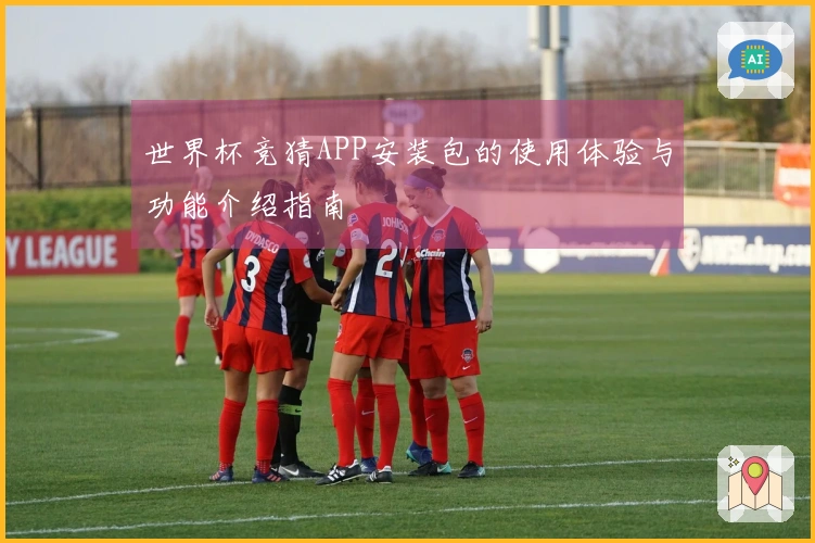 世界杯竞猜APP安装包的使用体验与功能介绍指南